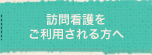 訪問看護をご利用される方へ