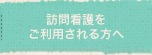 訪問看護をご利用される方へ