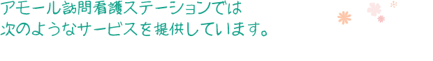 アモール訪問看護ステーションでは、次のようなサービスを提供しています。