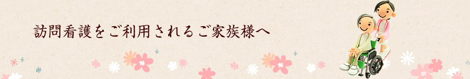 訪問看護をご利用される方へ